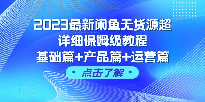 项目-2023最新闲鱼无货源超详细保姆级教程，基础篇 产品篇 运营篇（43节课）骑士资源网(1)