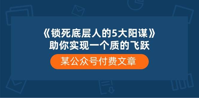 项目-某付费文章《锁死底层人的5大阳谋》助你实现一个质的飞跃骑士资源网(1)