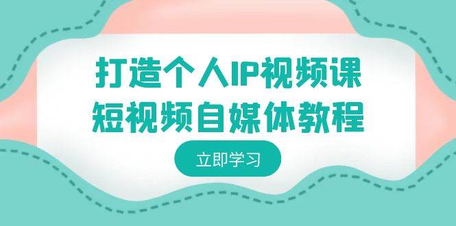 项目-打造个人IP视频课-短视频自媒体教程，个人IP如何定位，如何变现骑士资源网(1)