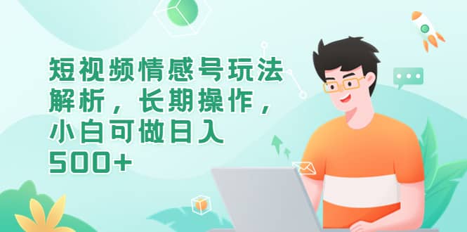 项目-短视频情感号玩法解析，长期操作，小白可做日入500骑士资源网(1)