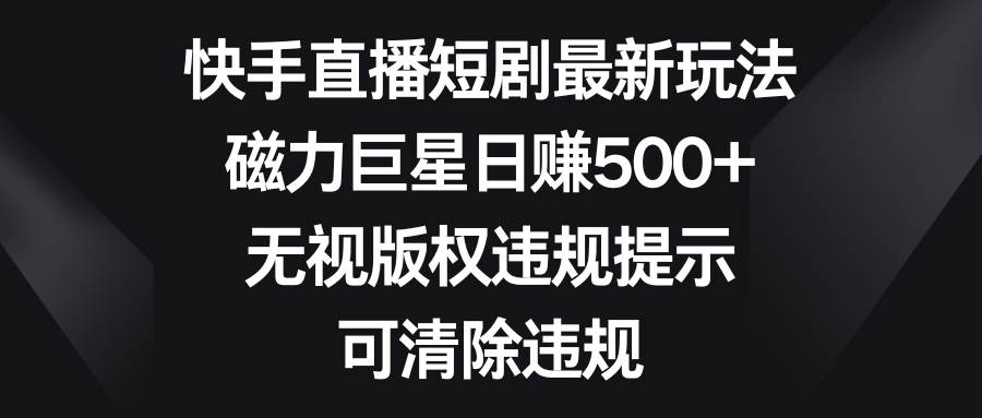 项目-快手直播短剧最新玩法，磁力巨星日赚500 ，无视版权违规提示，可清除违规骑士资源网(1)