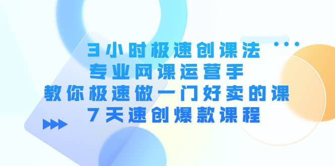 项目-3小时极速创课法，专业网课运营手 教你极速做一门好卖的课 7天速创爆款课程骑士资源网(1)