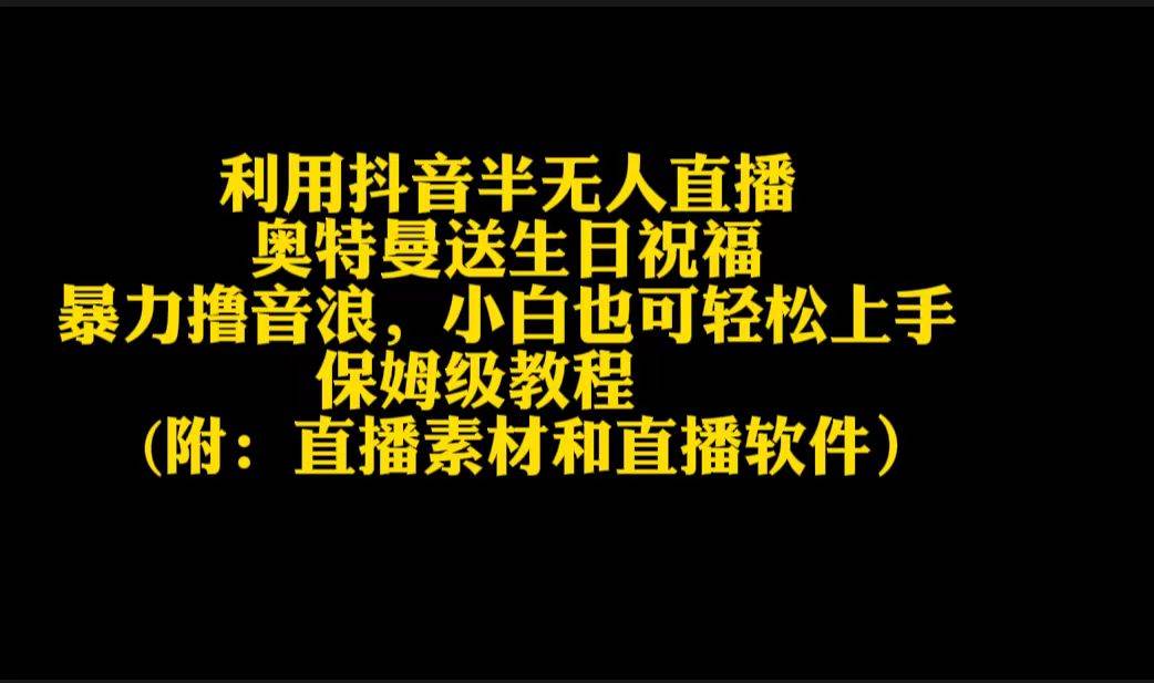 项目-利用抖音半无人直播奥特曼送生日祝福，暴力撸音浪，小白也可轻松上手骑士资源网(1)