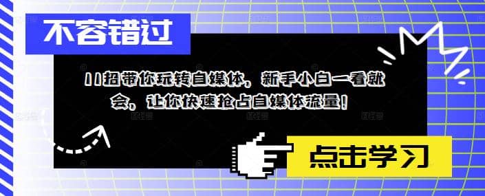 项目-11招带你玩转自媒体，新手小白一看就会，让你快速抢占自媒体流量骑士资源网(1)