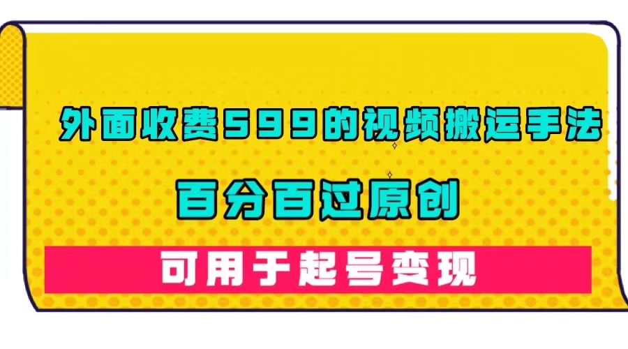 项目-外面收费599的视频搬运手法，百分百过原创，可用起号变现骑士资源网(1)