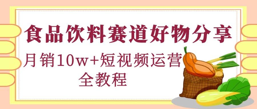 项目-食品饮料赛道好物分享，短视频运营全教程骑士资源网(1)