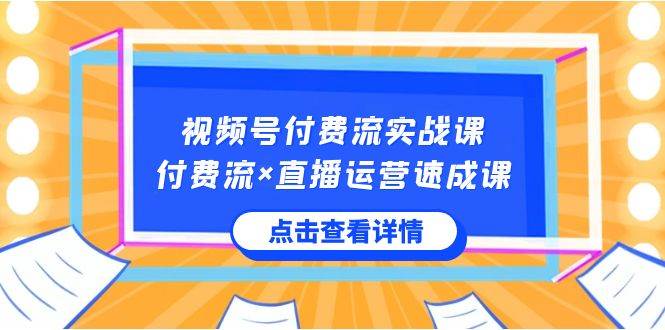 项目-视频号付费流实战课，付费流×直播运营速成课，让你快速掌握视频号核心运..骑士资源网(1)