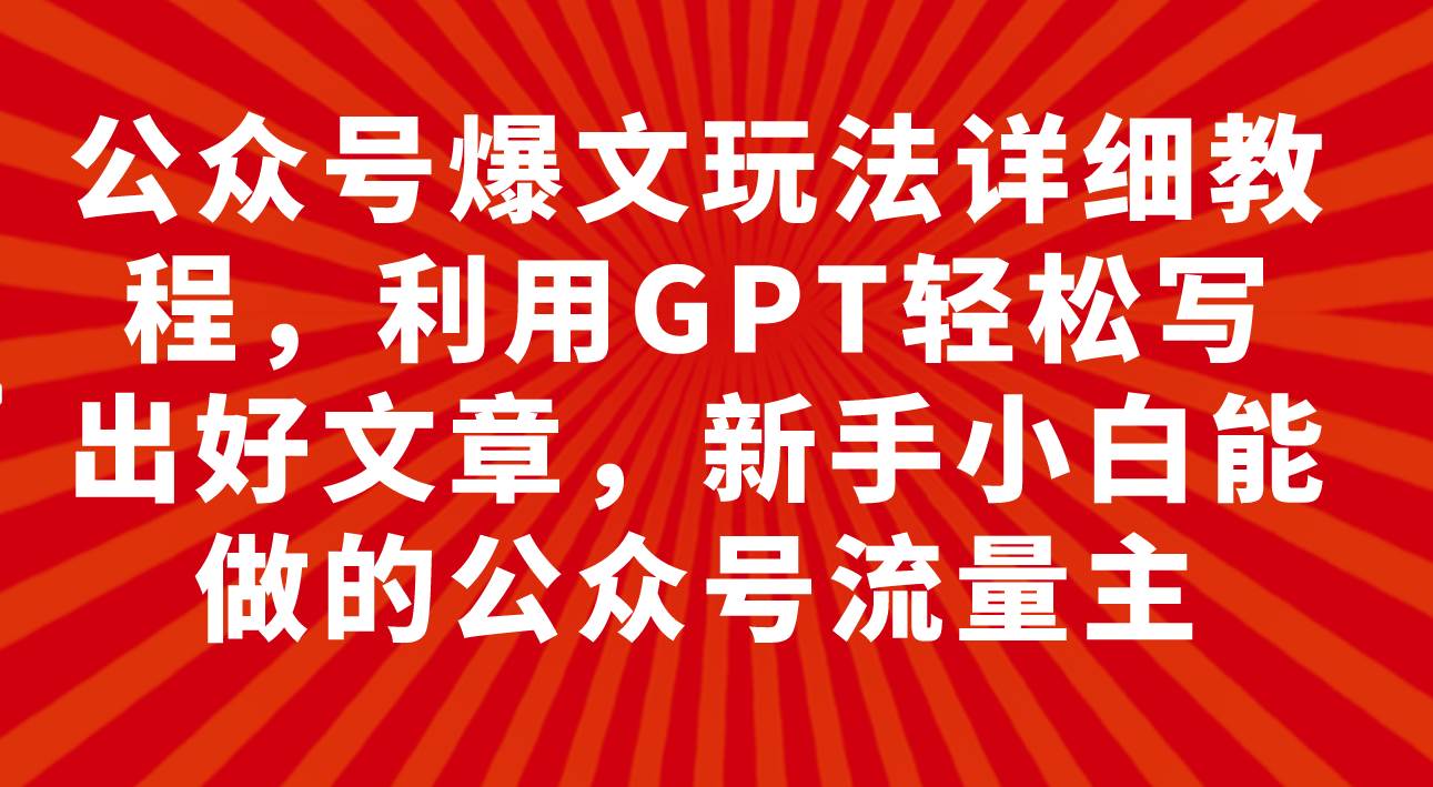 项目-公众号爆文玩法详细教程，利用GPT轻松写出好文章，新手小白能做的公众号骑士资源网(1)