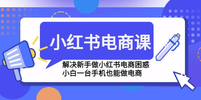 项目-小红书电商课程，解决新手做小红书电商困惑，小白一台手机也能做电商骑士资源网(1)