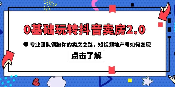 项目-0基础玩转抖音-卖房2.0，专业团队领跑你的卖房之路，短视频地产号如何变现骑士资源网(1)