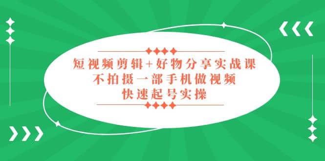 项目-短视频剪辑 好物分享实战课，无需拍摄一部手机做视频，快速起号实操骑士资源网(1)