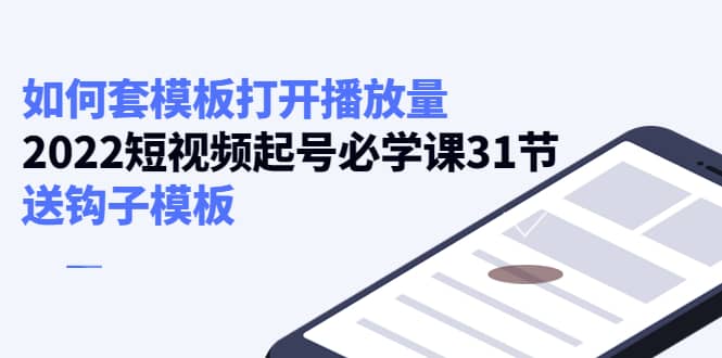 项目-如何套模板打开播放量，2022短视频起号必学课31节，送钩子模板骑士资源网(1)