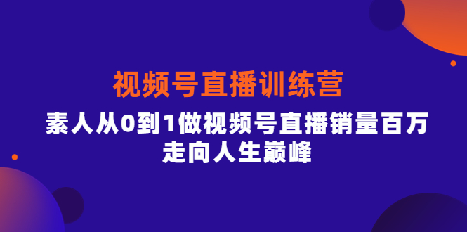 项目-视频号直播训练营，素人从0到1做视频号直播销量百万，走向人生巅峰骑士资源网(1)