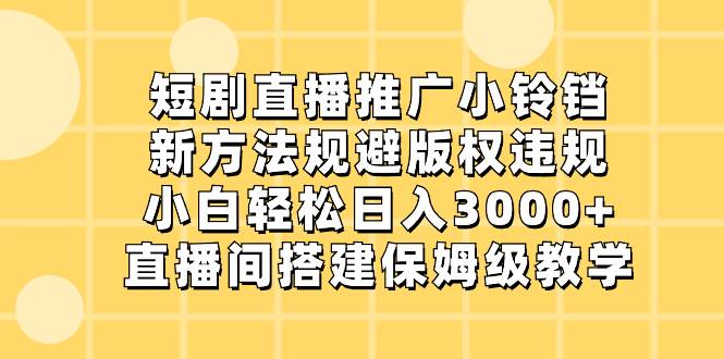 项目-短剧直播推广小铃铛，新方法规避版权违规，小白轻松日入3000 ，直播间搭&#8230;骑士资源网(1)