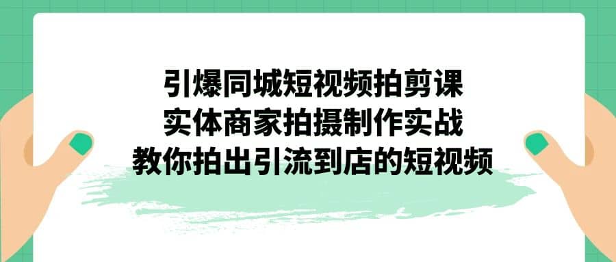 项目-引爆同城-短视频拍剪课：实体商家拍摄制作实战，教你拍出引流到店的短视频骑士资源网(1)