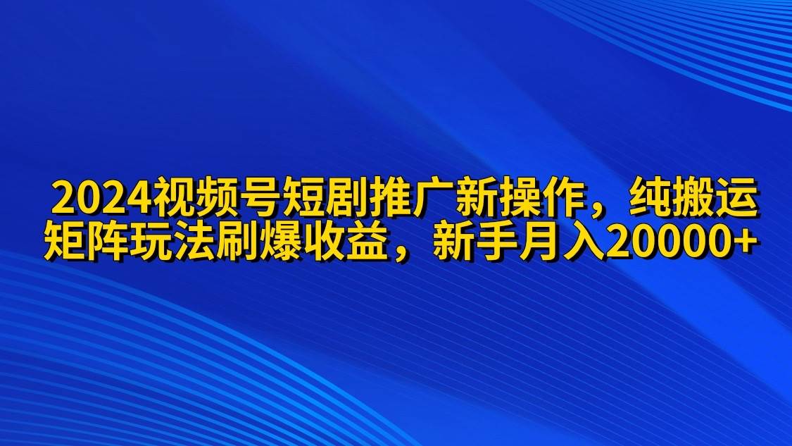 项目-2024视频号短剧推广新操作 纯搬运+矩阵连爆打法刷爆流量分成 小白月入20000骑士资源网(1)