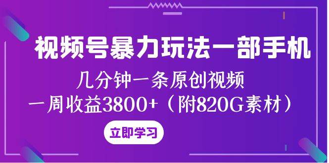 视频号暴力玩法一部手机 几分钟一条原创视频 一周收益3800 （附820G素材）