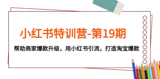 项目-小红书特训营-第19期，帮助商家爆款升级，用小红书引流，打造淘宝爆款骑士资源网(1)