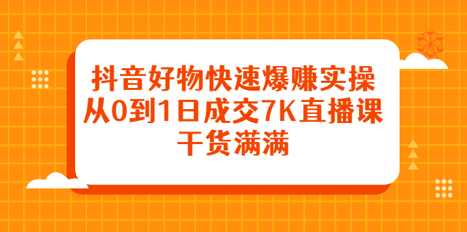 项目-抖音好物快速爆赚实操，从0到1日成交7K直播课，干货满满骑士资源网(1)