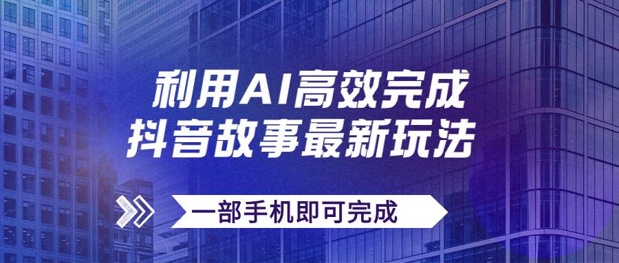 项目-抖音故事最新玩法，通过AI一键生成文案和视频，日收入500 一部手机即可完成骑士资源网(1)