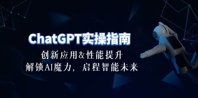 项目-ChatGPT-实操指南：创新应用及性能提升，解锁 AI魔力，启程智能未来-30节骑士资源网(1)