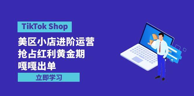 项目-TikTok Shop-美区小店进阶运营，抢占红利黄金期 嘎嘎出单（7节课）骑士资源网(1)