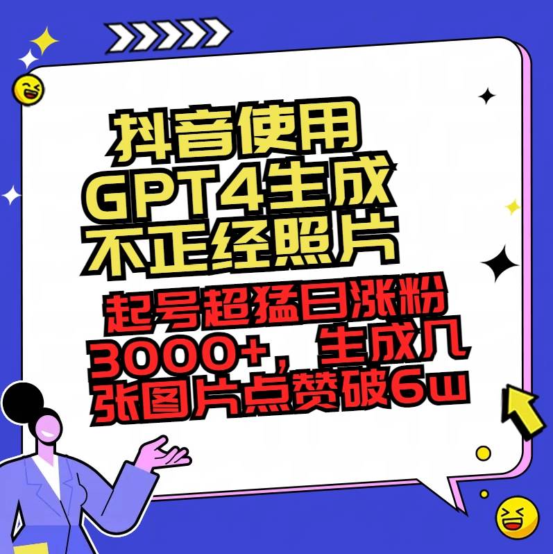 项目-抖音使用GPT4生成不正经照片，起号超猛日涨粉3000 ，生成几张图片点赞破6w骑士资源网(1)