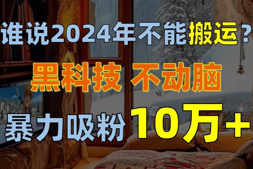 项目-谁说2024年不能搬运？只动手不动脑，自媒体平台单月暴力涨粉10000+骑士资源网(1)