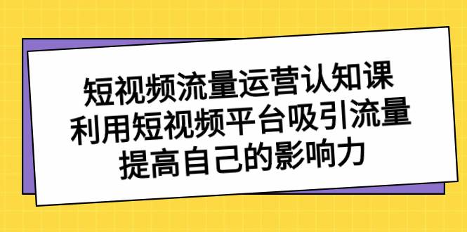 项目-短视频流量-运营认知课，利用短视频平台吸引流量，提高自己的影响力骑士资源网(1)