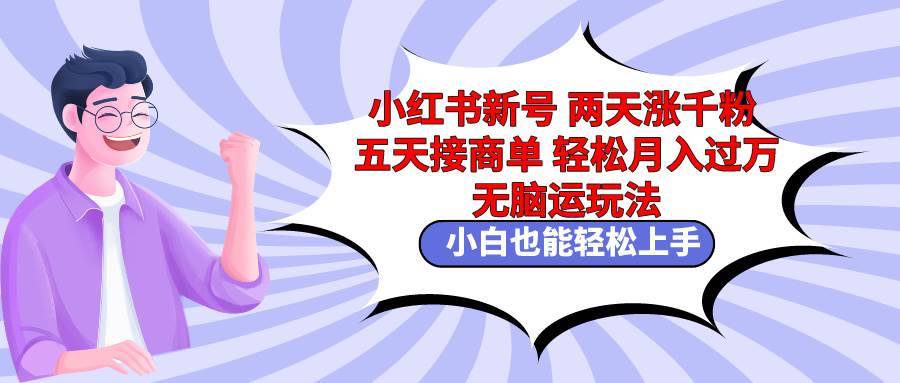 小红书新号两天涨千粉五天接商单轻松月入过万 无脑搬运玩法 小白也能轻…