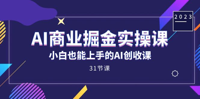 项目-AI商业掘金实操课，小白也能上手的AI创收课（31课）骑士资源网(1)