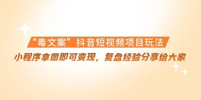 项目-“毒文案”抖音短视频项目玩法，小程序拿图即可变现，复盘经验分享给大家骑士资源网(1)