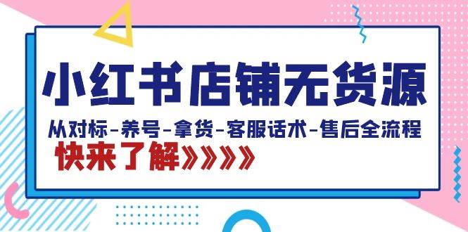 项目-小红书店铺无货源：从对标-养号-拿货-客服话术-售后全流程（20节课）骑士资源网(1)