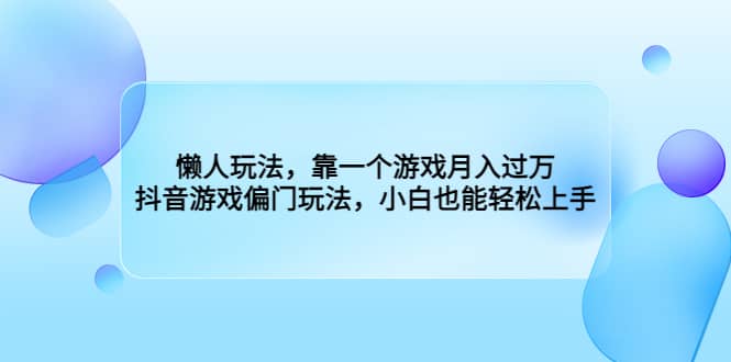 项目-懒人玩法，靠一个游戏月入过万，抖音游戏偏门玩法，小白也能轻松上手骑士资源网(1)