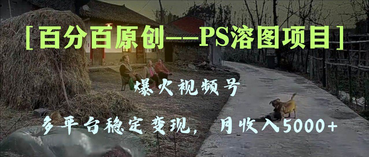 项目-百分百原创，多平台稳定变现5000 ，爆火视频号的PS溶图项目，手把手教你上手！骑士资源网(1)