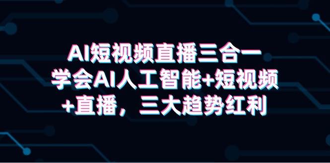 项目-AI短视频直播三合一，学会AI人工智能+短视频+直播，三大趋势红利骑士资源网(1)