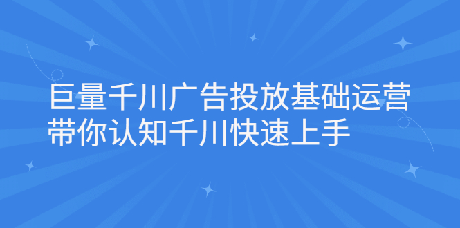 项目-巨量千川广告投放基础运营，带你认知千川快速上手骑士资源网(1)