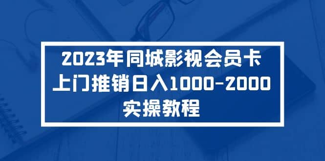 项目-2023年同城影视会员卡上门推销实操教程骑士资源网(1)