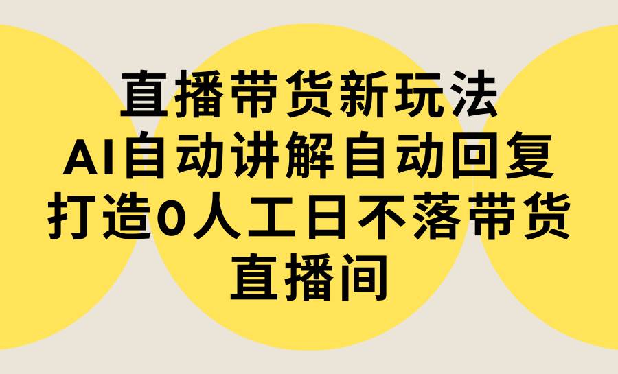 项目-直播带货新玩法，AI自动讲解自动回复 打造0人工日不落带货直播间-教程+软件骑士资源网(1)