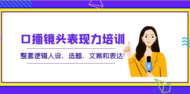 项目-口播镜头表现力培训：整套逻辑人设、选题、文案和表达骑士资源网(1)