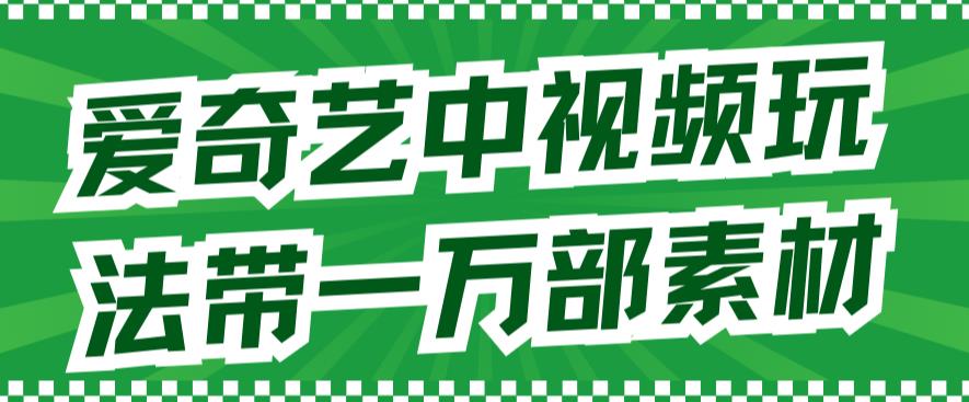 项目-视频剪辑爱奇艺中视频玩法，不用担心版权问题（详情教程 一万部素材）骑士资源网(1)