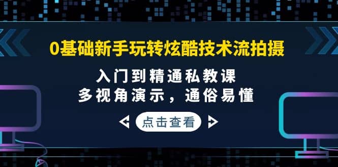 项目-0基础新手玩转炫酷技术流拍摄：入门到精通私教课，多视角演示，通俗易懂骑士资源网(1)