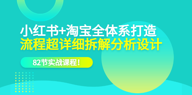 项目-小红书 淘宝·全体系打造，流程超详细拆解分析设计，82节实战课程骑士资源网(1)