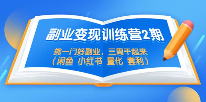 项目-副业变现训练营2期，挑一门好副业，三周干起来（闲鱼 小红书 量化 套利）骑士资源网(1)