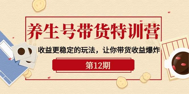 项目-养生号带货特训营【12期】收益更稳定的玩法，让你带货收益爆炸-9节直播课骑士资源网(1)