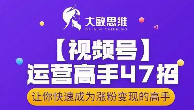 项目-大敏思维-视频号运营高手47招，让你快速成为涨粉变现高手骑士资源网(1)