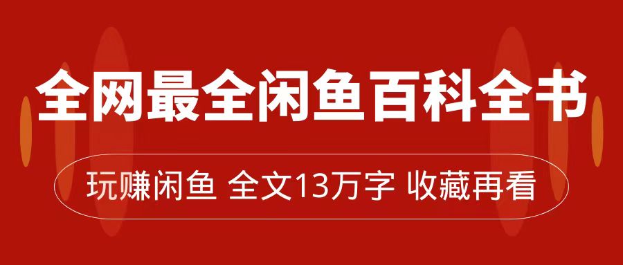 项目-全网最全闲鱼百科全书，全文13万字左右，带你玩赚闲鱼卖货，从0到月入过万骑士资源网(1)