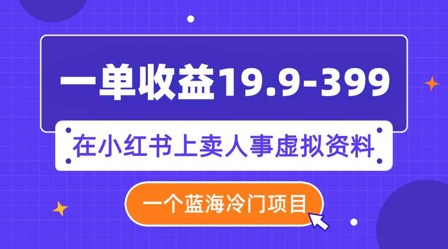 项目-一单收益19.9-399，一个蓝海冷门项目，在小红书上卖人事虚拟资料骑士资源网(1)