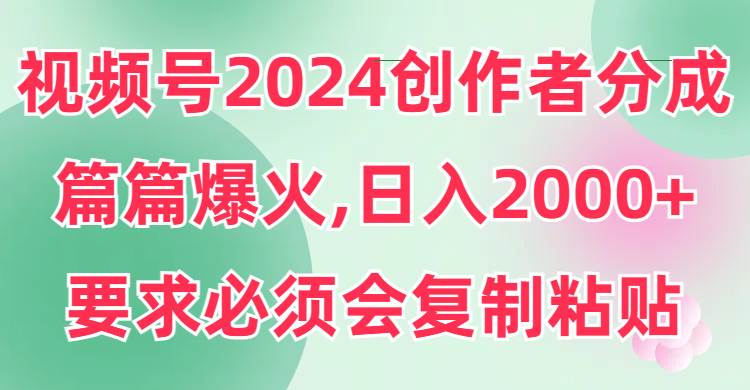 项目-视频号2024创作者分成，片片爆火，要求必须会复制粘贴，日入2000+骑士资源网(1)