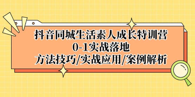 项目-抖音同城生活素人成长特训营，0-1实战落地，方法技巧|实战应用|案例解析骑士资源网(1)